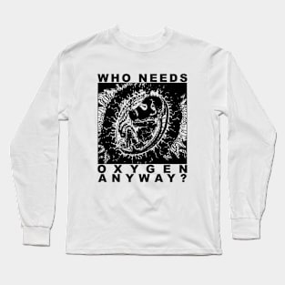Who Needs Oxygen Anyway Long Sleeve T-Shirt